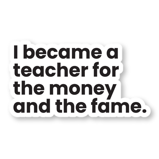 I became a principal/teacher for the money and the fame sticker